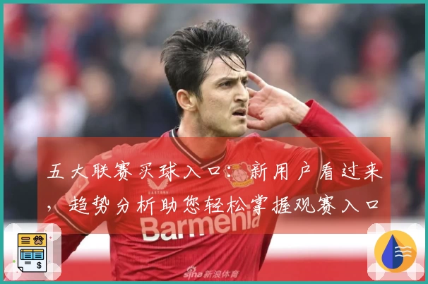 五大联赛买球入口:新用户看过来,趋势分析助您轻松掌握观赛入口