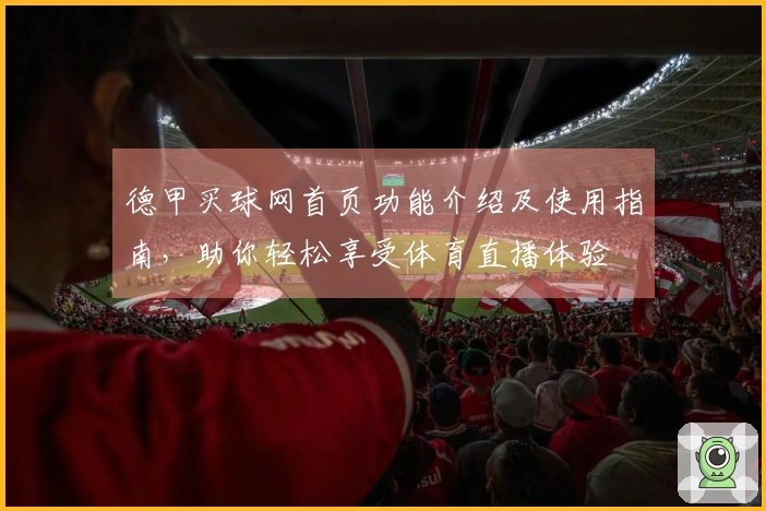 德甲买球网首页功能介绍及使用指南，助你轻松享受体育直播体验