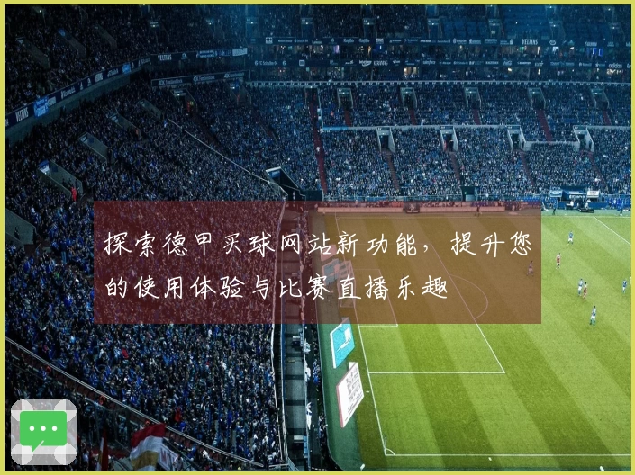 探索德甲买球网站新功能，提升您的使用体验与比赛直播乐趣