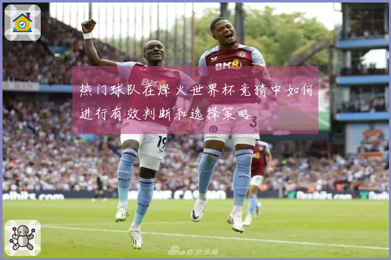 热门球队在烽火世界杯竞猜中如何进行有效判断和选择策略