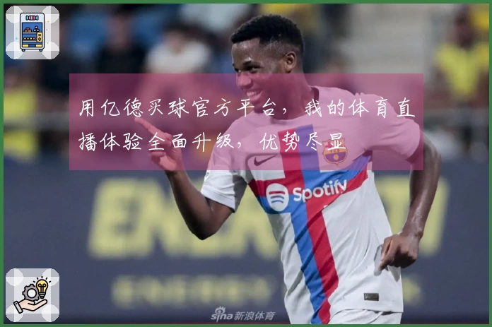 用亿德买球官方平台，我的体育直播体验全面升级，优势尽显