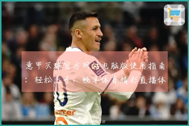 意甲买球官方网站电脑版使用指南：轻松上手，畅享体育精彩直播体验