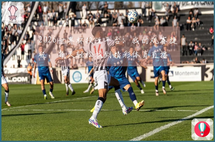 2026世界杯投注平台：我的观赛捷径，每天轻松找到精彩体育直播
