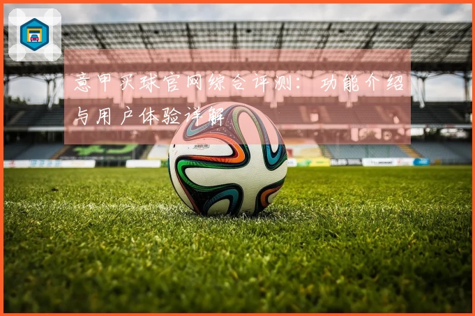 意甲买球官网综合评测：功能介绍与用户体验详解