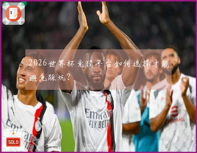 2026世界杯竞猜平台如何选择才能避免踩坑？