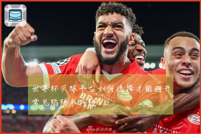 世界杯买球平台如何选择才能避开常见陷阱和风险