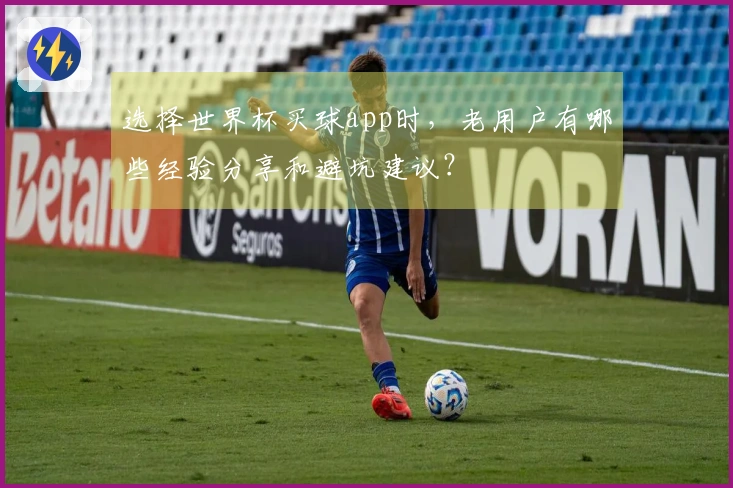 选择世界杯买球app时，老用户有哪些经验分享和避坑建议？