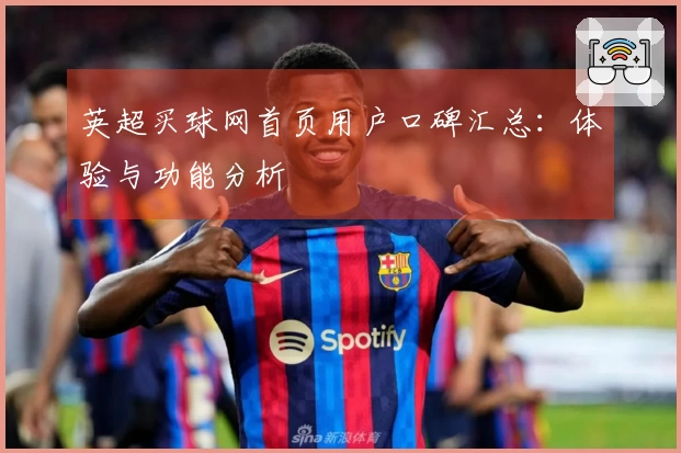 英超买球网首页用户口碑汇总：体验与功能分析