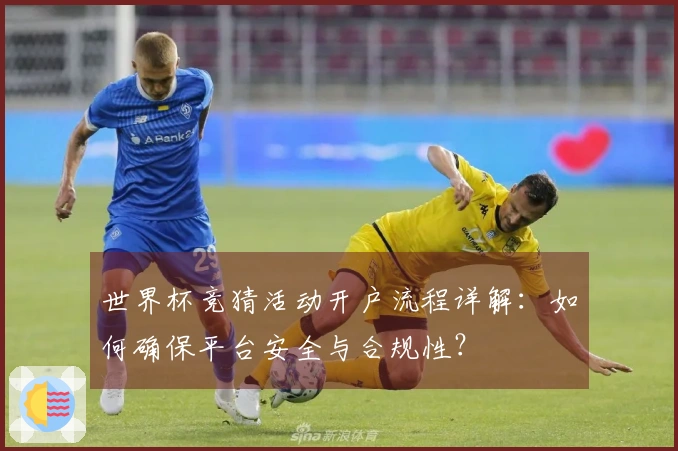 世界杯竞猜活动开户流程详解：如何确保平台安全与合规性？