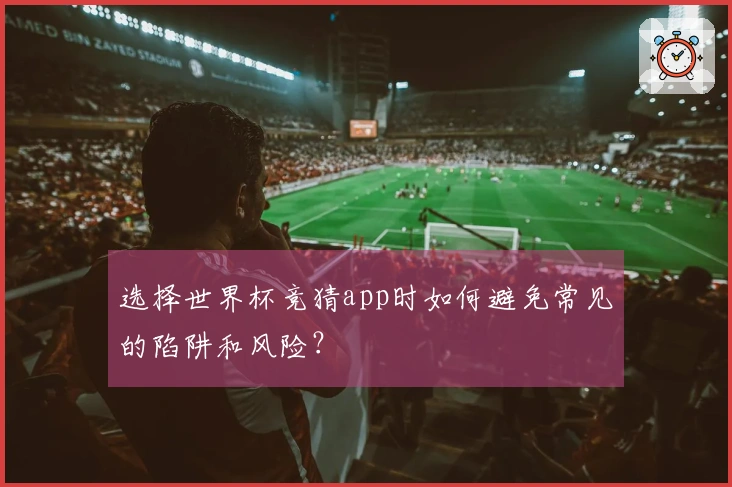 选择世界杯竞猜app时如何避免常见的陷阱和风险？