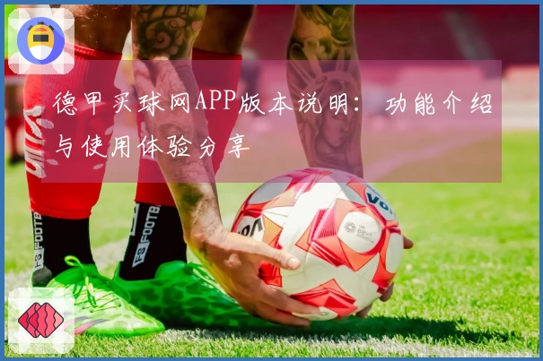 德甲买球网APP版本说明：功能介绍与使用体验分享