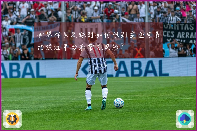 世界杯买足球时如何识别安全可靠的投注平台和常见风险？