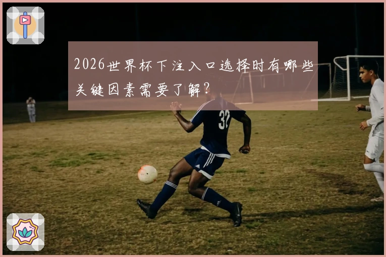 2026世界杯下注入口选择时有哪些关键因素需要了解？
