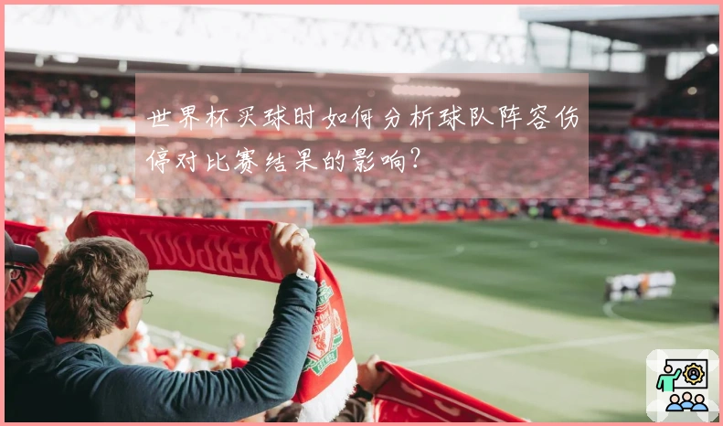 世界杯买球时如何分析球队阵容伤停对比赛结果的影响？