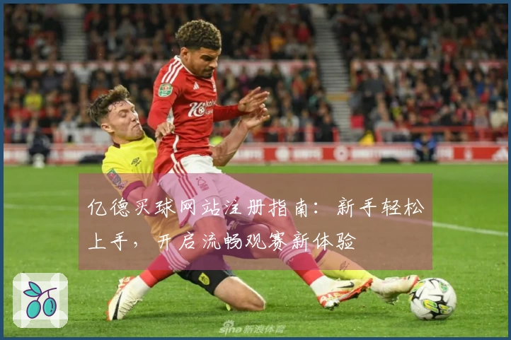 亿德买球网站注册指南：新手轻松上手，开启流畅观赛新体验
