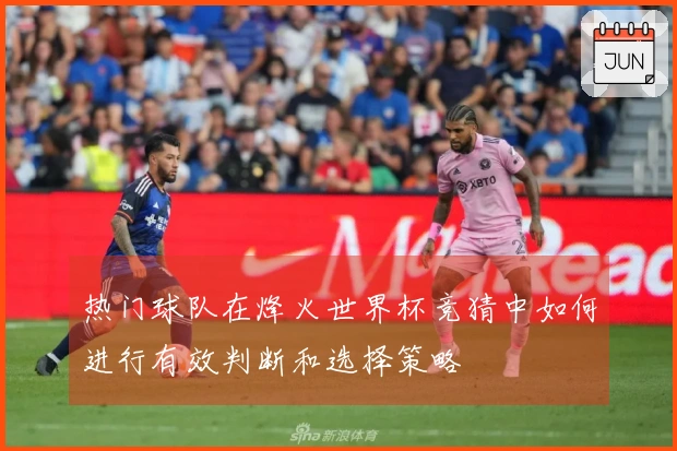 热门球队在烽火世界杯竞猜中如何进行有效判断和选择策略