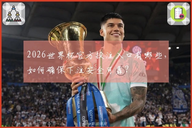 2026世界杯官方投注入口有哪些，如何确保下注安全可靠？
