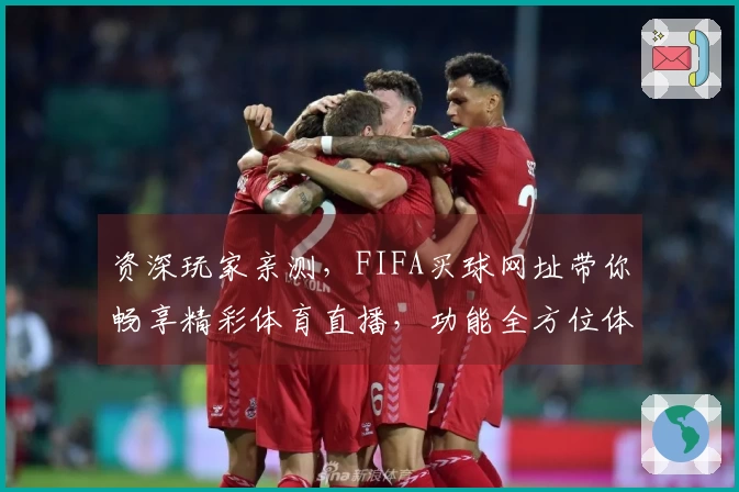资深玩家亲测，FIFA买球网址带你畅享精彩体育直播，功能全方位体验。