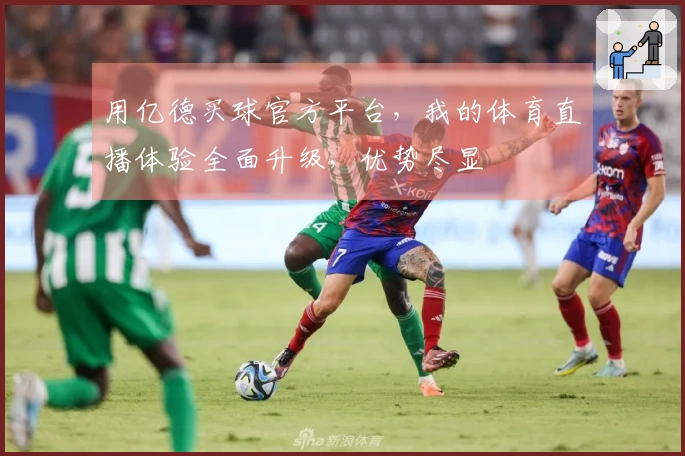 用亿德买球官方平台，我的体育直播体验全面升级，优势尽显