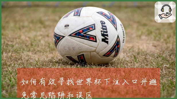 如何有效寻找世界杯下注入口并避免常见陷阱和误区