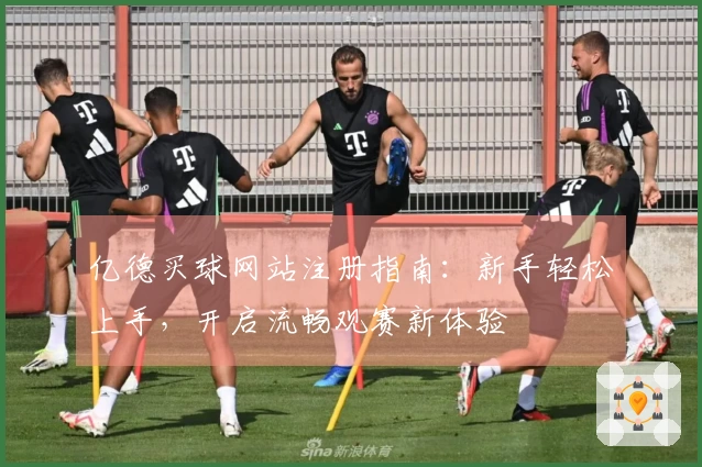 亿德买球网站注册指南：新手轻松上手，开启流畅观赛新体验