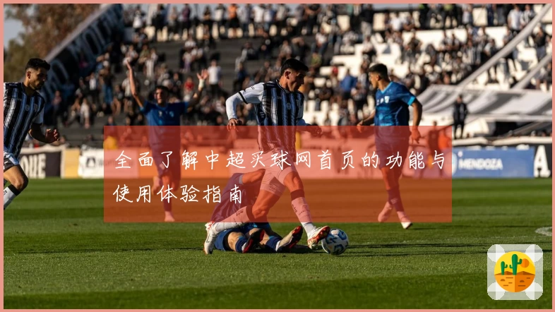 全面了解中超买球网首页的功能与使用体验指南