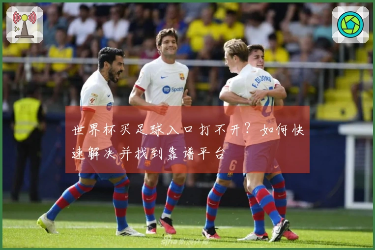 世界杯买足球入口打不开？如何快速解决并找到靠谱平台