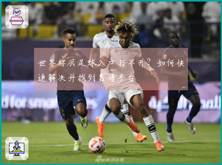 世界杯买足球入口打不开？如何快速解决并找到靠谱平台