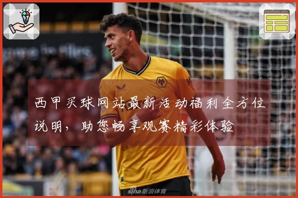 西甲买球网站最新活动福利全方位说明，助您畅享观赛精彩体验